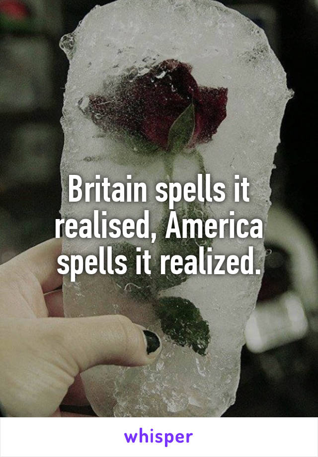 Britain spells it realised, America spells it realized.