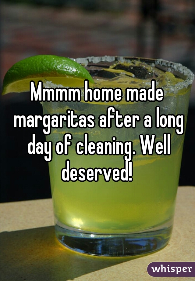 Mmmm home made margaritas after a long day of cleaning. Well deserved! 