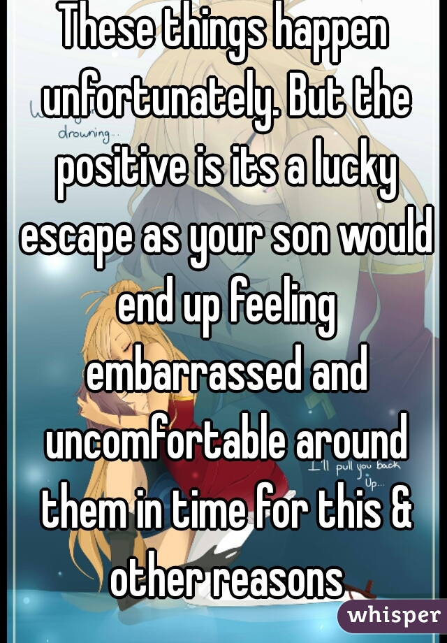 These things happen unfortunately. But the positive is its a lucky escape as your son would end up feeling embarrassed and uncomfortable around them in time for this & other reasons