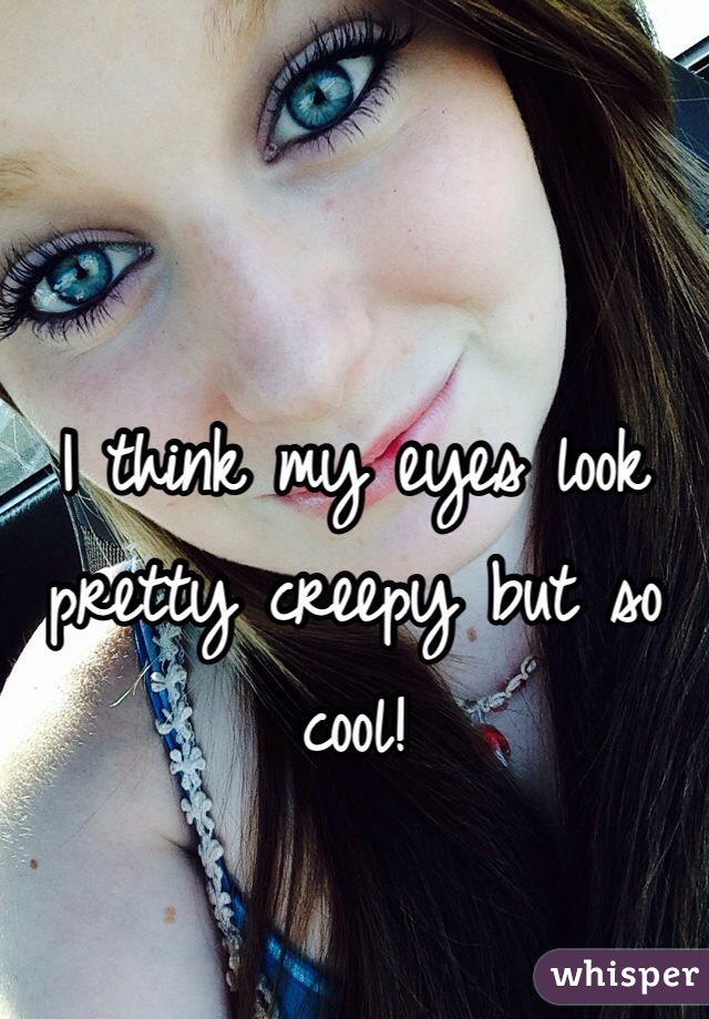 I think my eyes look pretty creepy but so cool! 