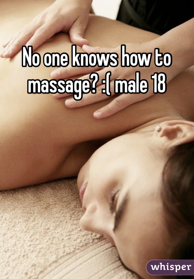No one knows how to massage? :( male 18 
