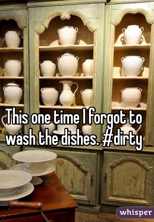 This one time I forgot to wash the dishes. #dirty
