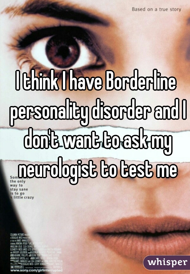 I think I have Borderline personality disorder and I don't want to ask my neurologist to test me