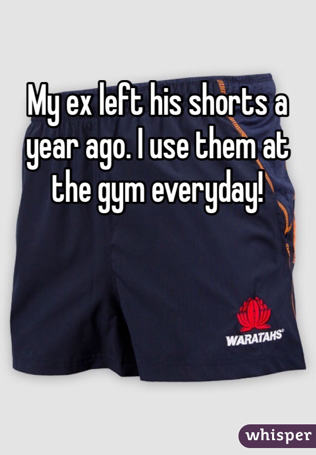 My ex left his shorts a year ago. I use them at the gym everyday!