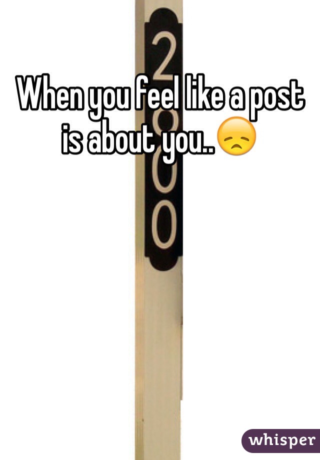 When you feel like a post is about you..😞