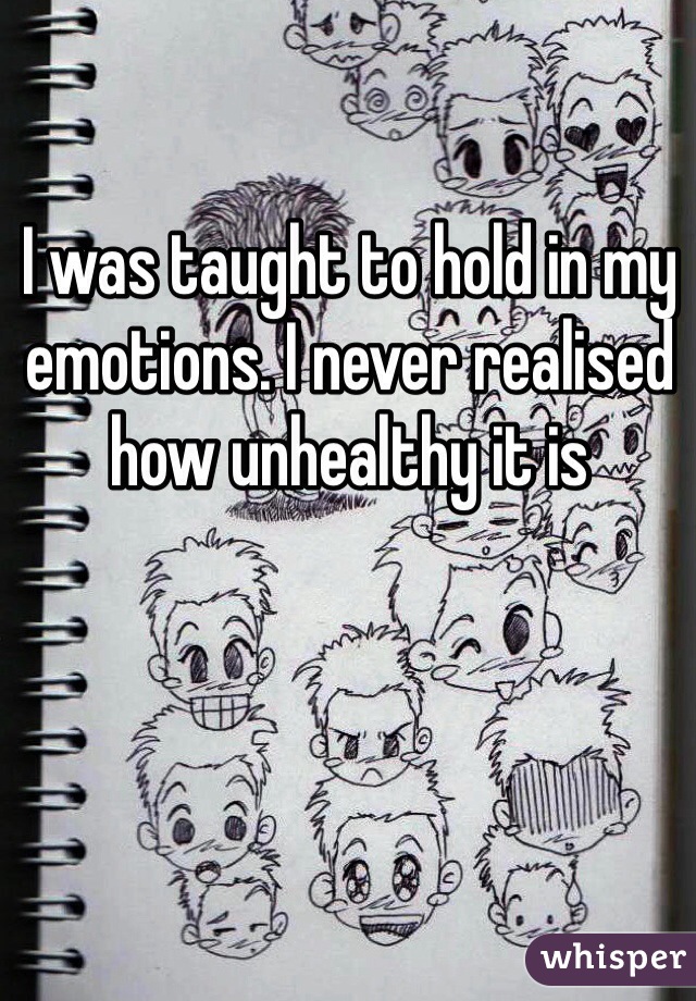 I was taught to hold in my emotions. I never realised how unhealthy it is 