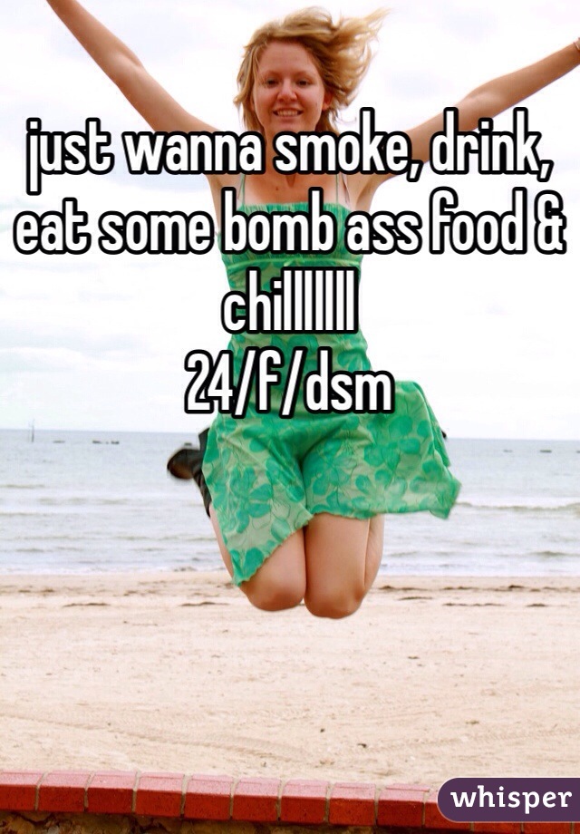just wanna smoke, drink, eat some bomb ass food & chilllllll
24/f/dsm