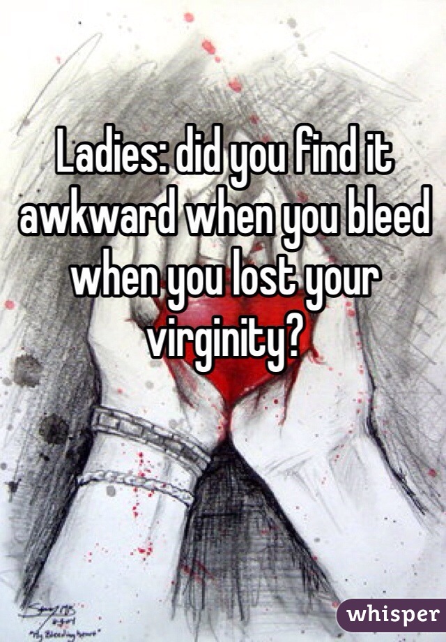 Ladies: did you find it awkward when you bleed when you lost your virginity?
