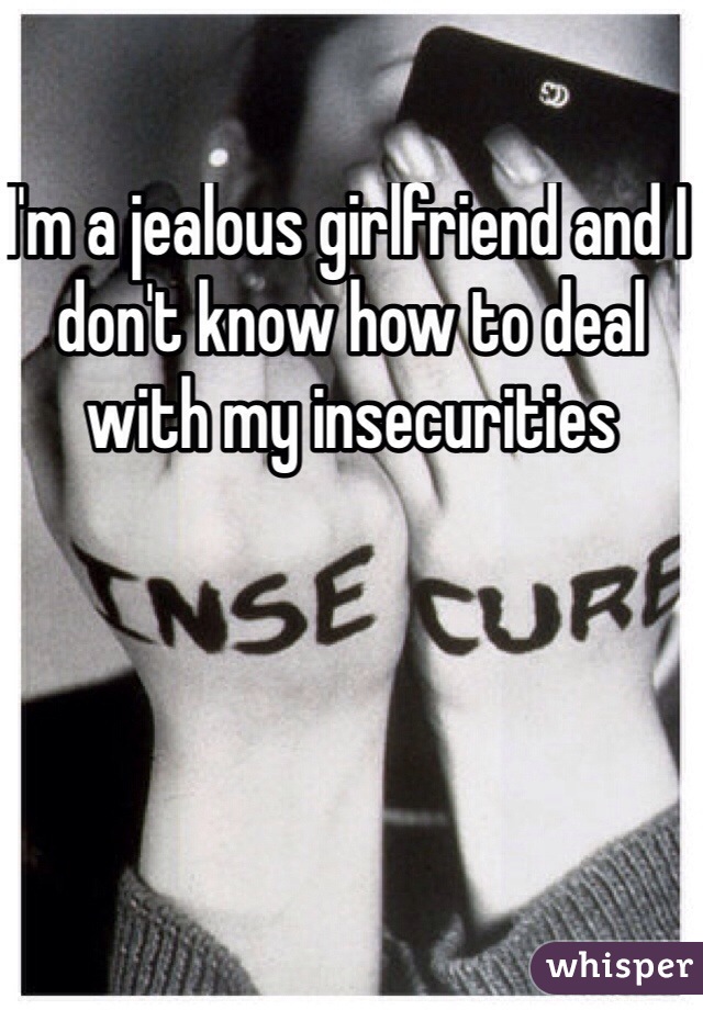 I'm a jealous girlfriend and I don't know how to deal with my insecurities 