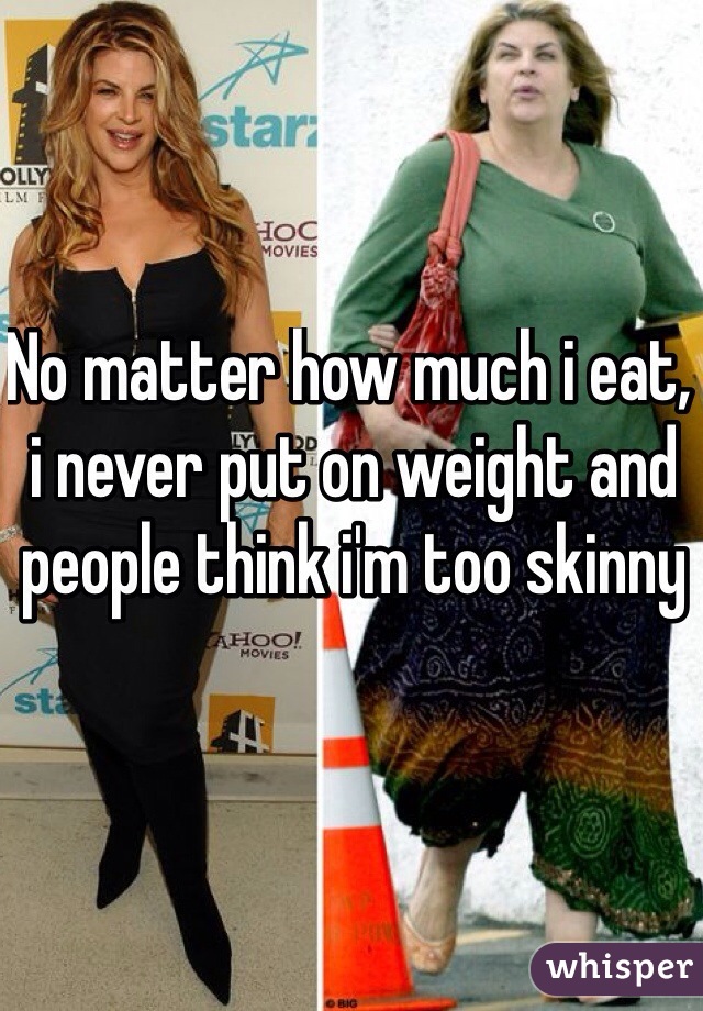 No matter how much i eat, i never put on weight and people think i'm too skinny