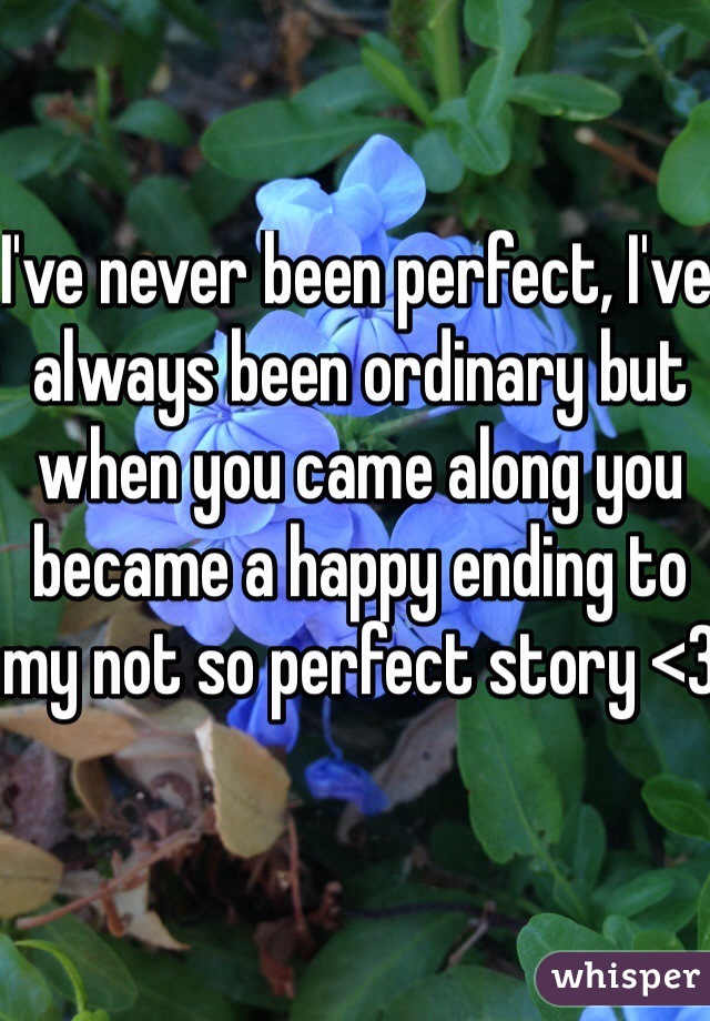 I've never been perfect, I've always been ordinary but when you came along you became a happy ending to my not so perfect story <3