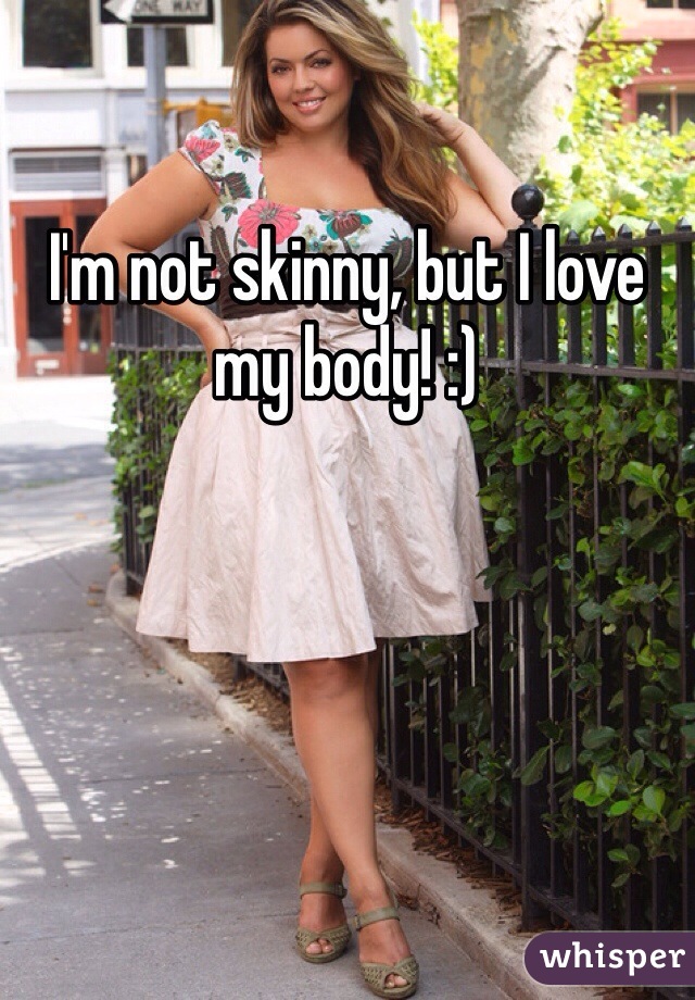 I'm not skinny, but I love my body! :)