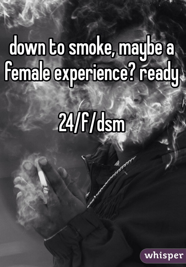 down to smoke, maybe a female experience? ready 

24/f/dsm
