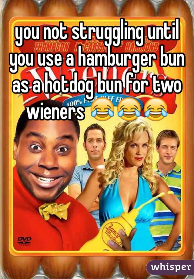you not struggling until you use a hamburger bun as a hotdog bun for two wieners 😂😂😂