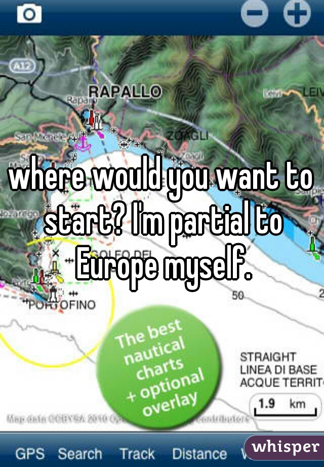where would you want to start? I'm partial to Europe myself.