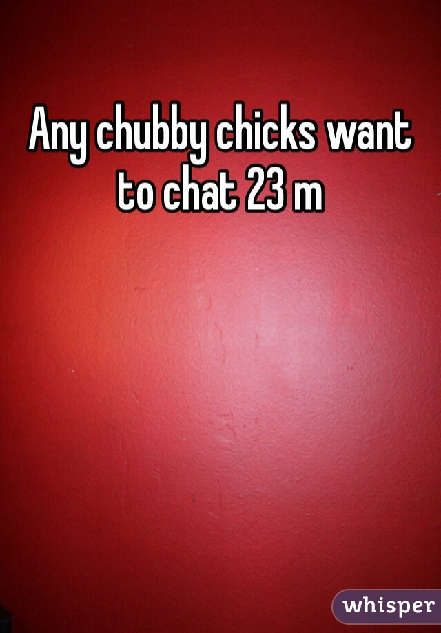Any chubby chicks want to chat 23 m