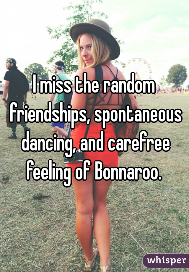 I miss the random friendships, spontaneous dancing, and carefree feeling of Bonnaroo. 