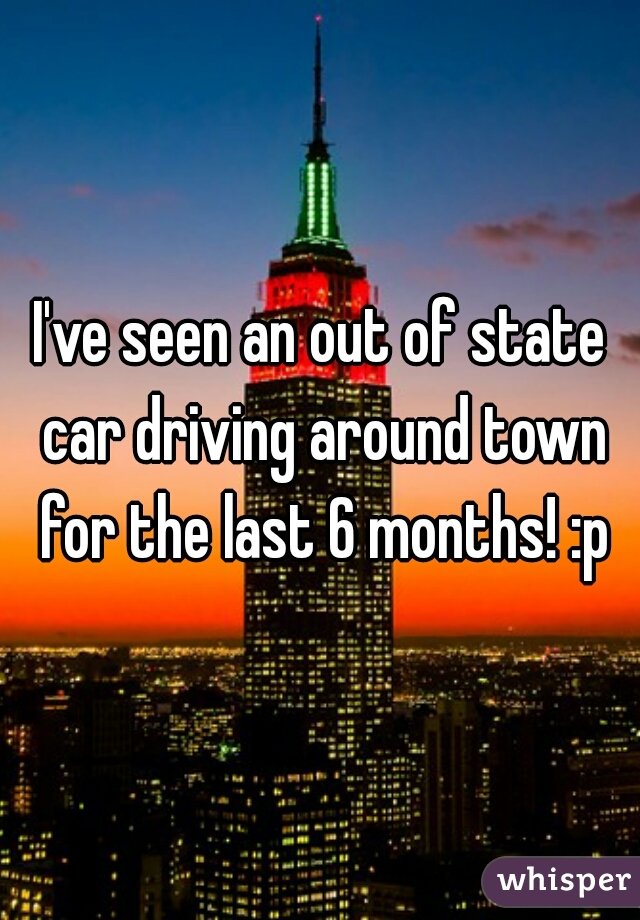 I've seen an out of state car driving around town for the last 6 months! :p