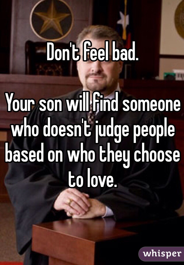 Don't feel bad.

Your son will find someone who doesn't judge people based on who they choose to love.