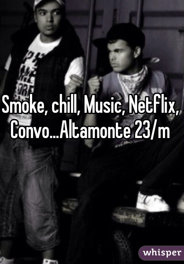 Smoke, chill, Music, Netflix, Convo...Altamonte 23/m