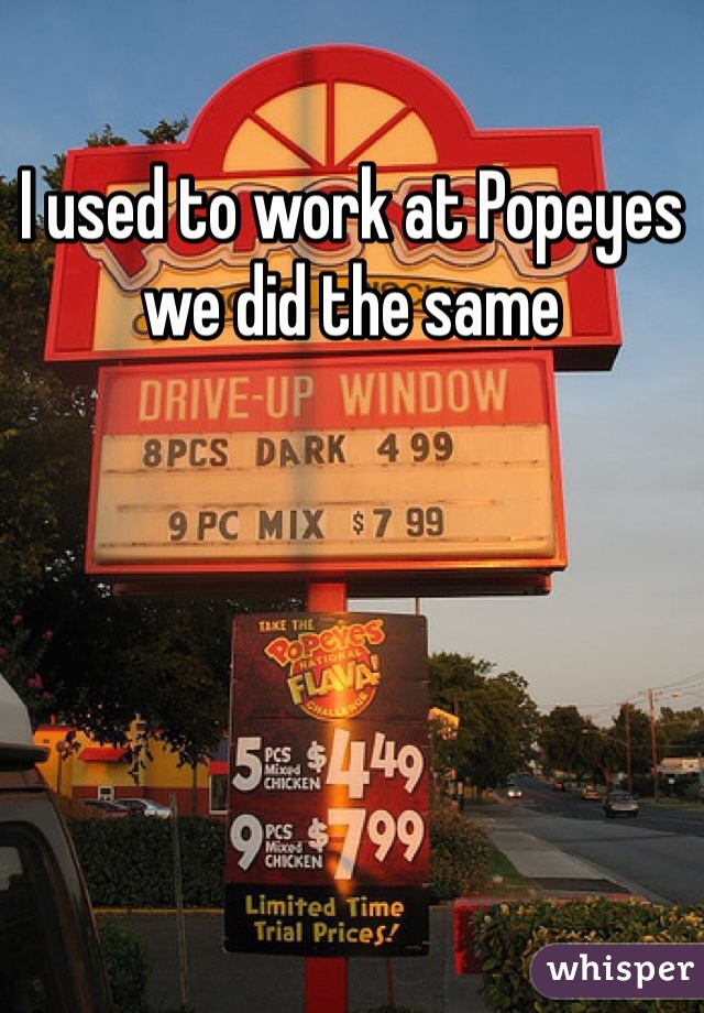 I used to work at Popeyes we did the same