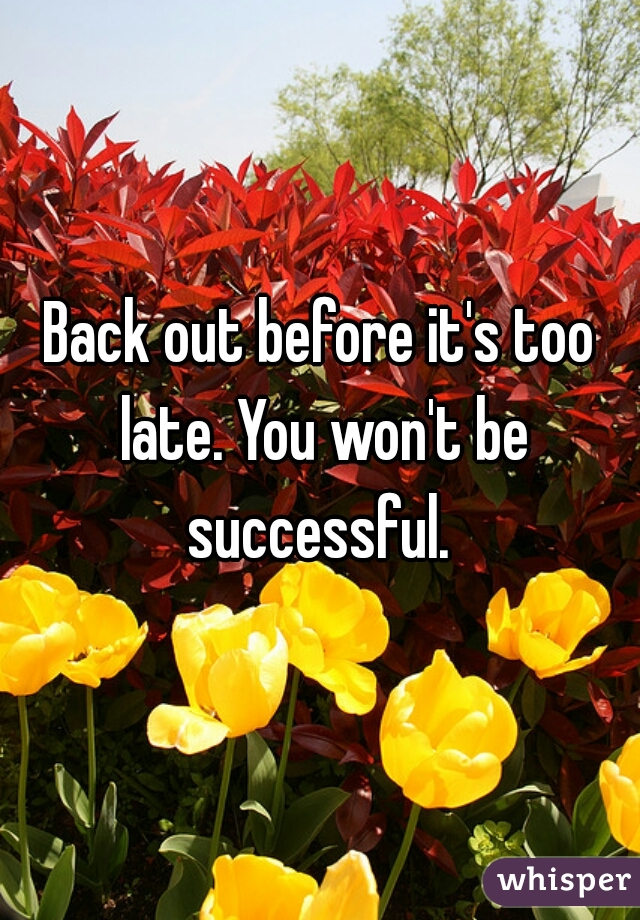 Back out before it's too late. You won't be successful. 