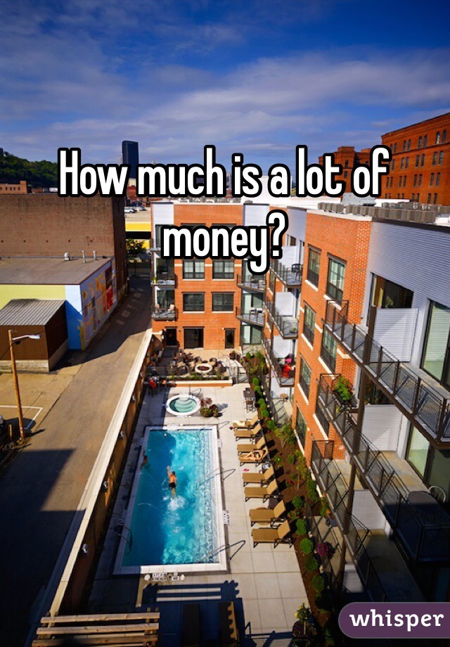 How much is a lot of money?