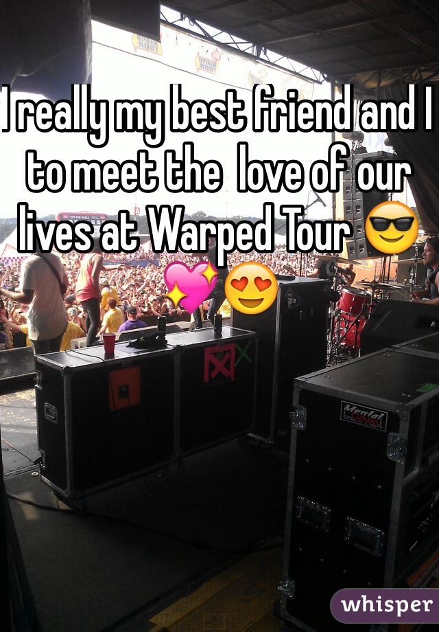 I really my best friend and I to meet the  love of our lives at Warped Tour 😎💖😍