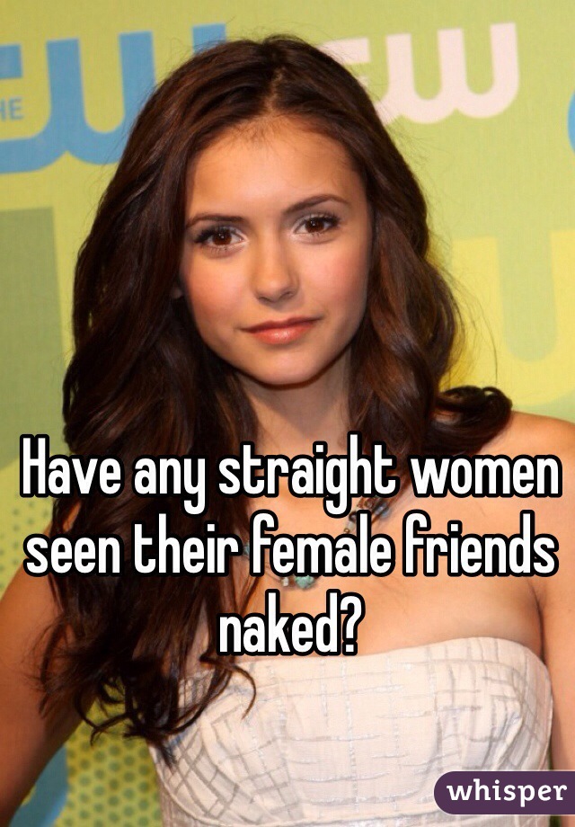 Have any straight women seen their female friends naked?