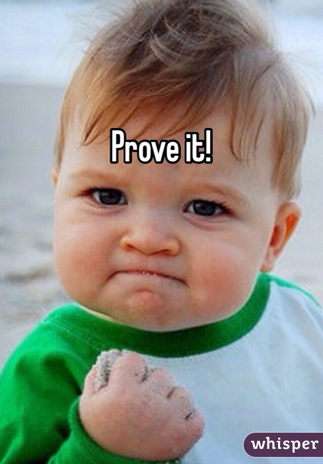 Prove it!
