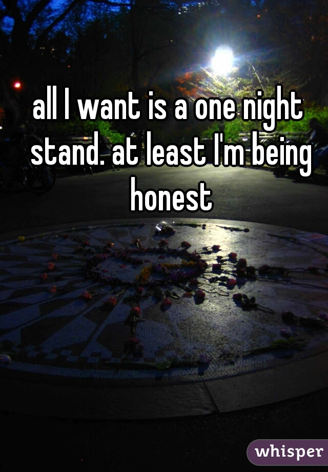 all I want is a one night stand. at least I'm being honest