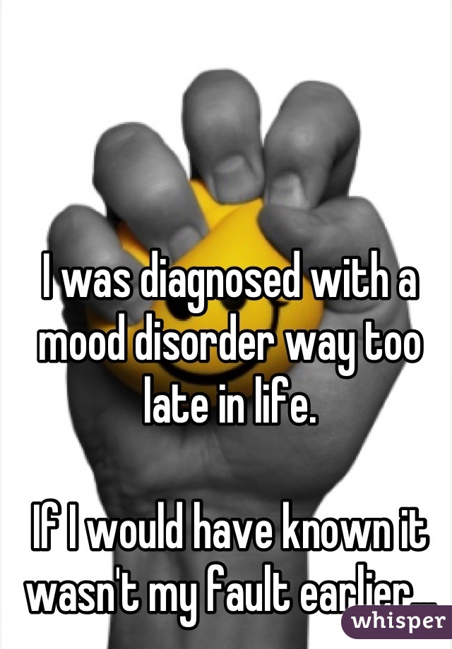 I was diagnosed with a mood disorder way too late in life.

If I would have known it wasn't my fault earlier...
