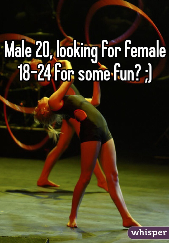 Male 20, looking for female 18-24 for some fun? ;)