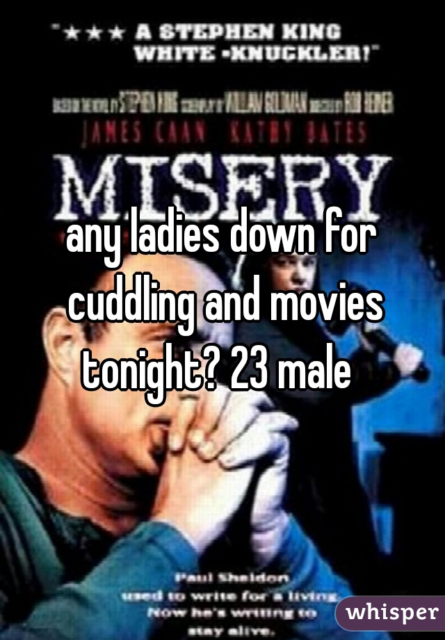 any ladies down for cuddling and movies tonight? 23 male  