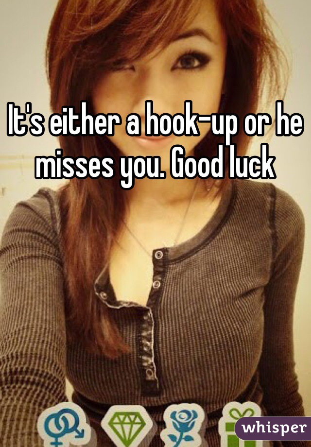 It's either a hook-up or he misses you. Good luck 