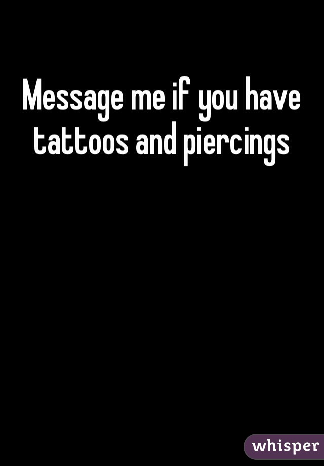 Message me if you have tattoos and piercings 
