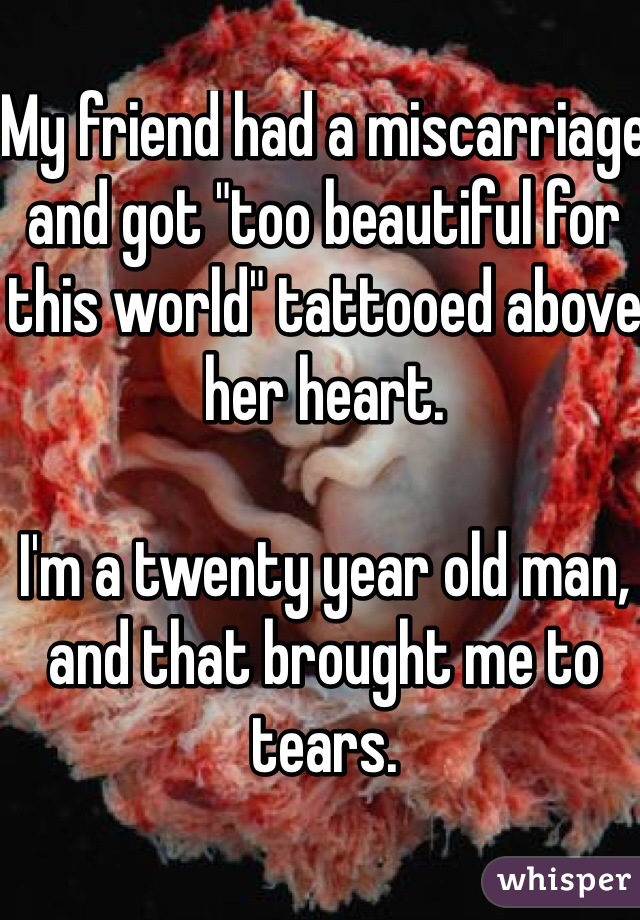 My friend had a miscarriage and got "too beautiful for this world" tattooed above her heart. 

I'm a twenty year old man, and that brought me to tears. 