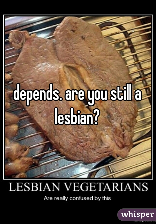 depends. are you still a lesbian? 