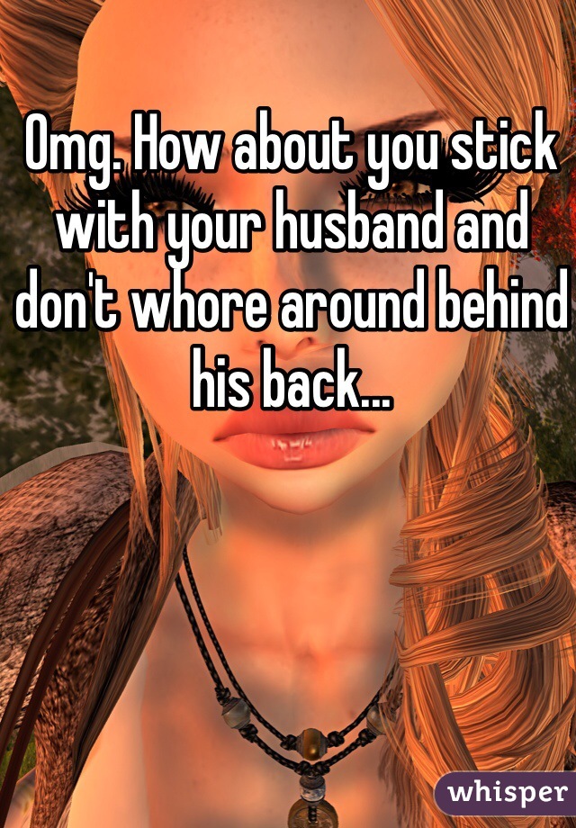 Omg. How about you stick with your husband and don't whore around behind his back...