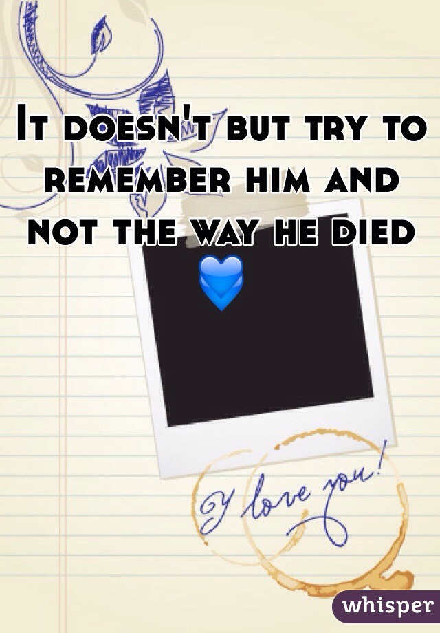 It doesn't but try to remember him and not the way he died 💙