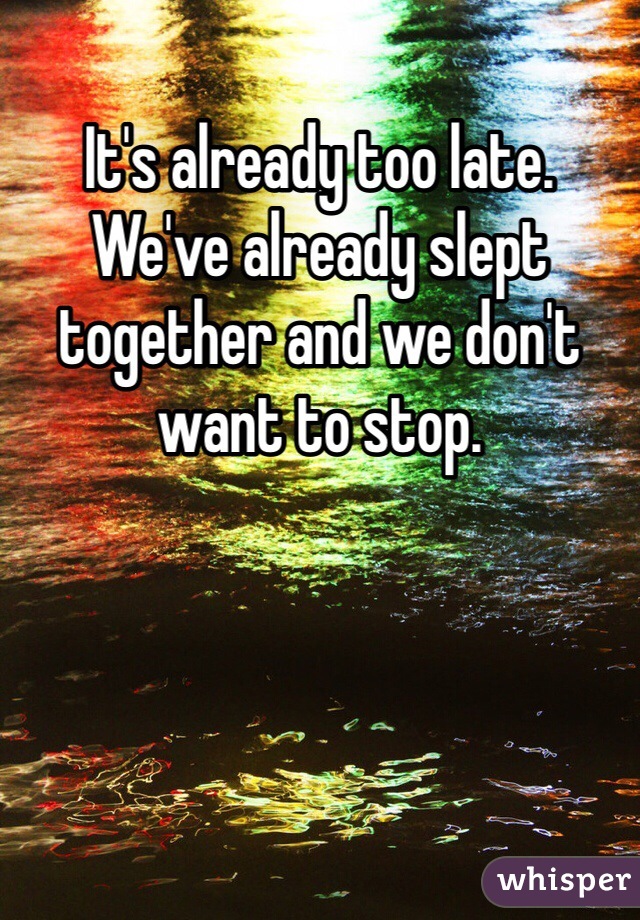 It's already too late. We've already slept together and we don't want to stop. 