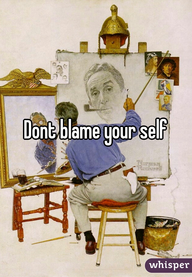 Dont blame your self