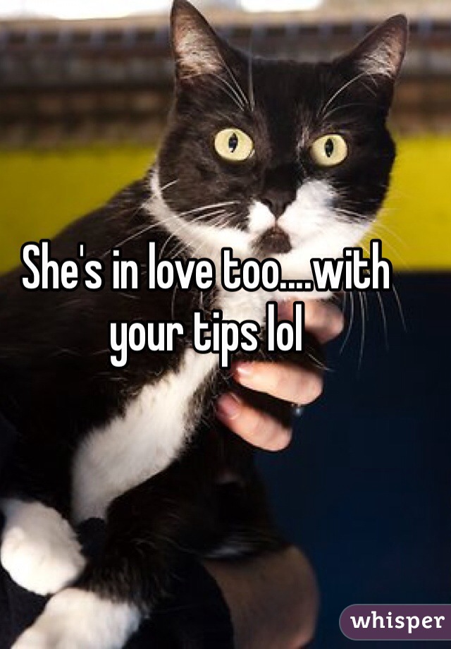 She's in love too....with your tips lol
