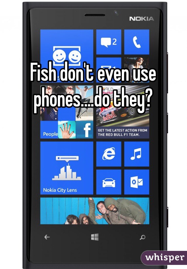 Fish don't even use phones....do they?