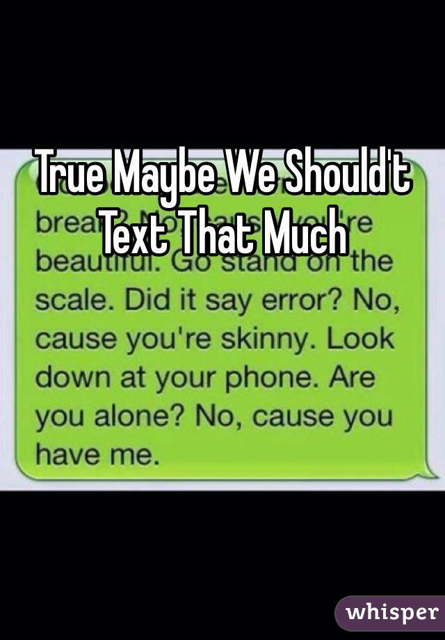 True Maybe We Should't Text That Much 