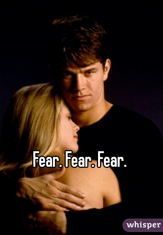 Fear. Fear. Fear.
