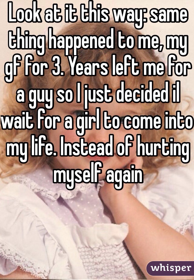Look at it this way: same thing happened to me, my gf for 3. Years left me for a guy so I just decided il wait for a girl to come into my life. Instead of hurting myself again