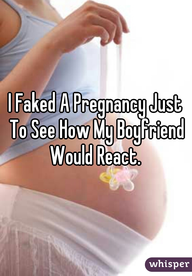 I Faked A Pregnancy Just To See How My Boyfriend Would React. 