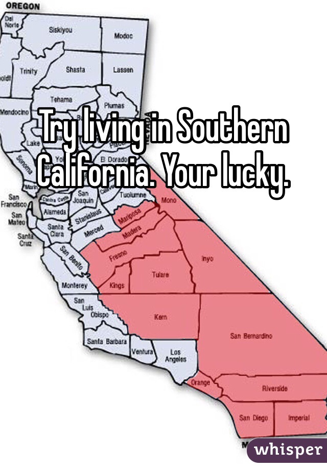 Try living in Southern California. Your lucky.