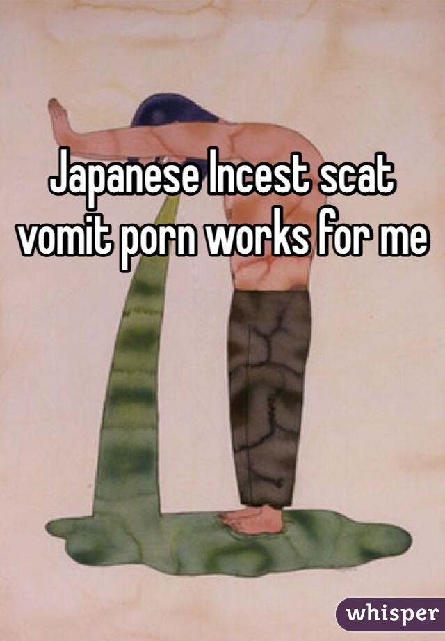 Japanese Incest scat vomit porn works for me